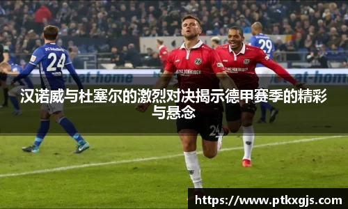 汉诺威与杜塞尔的激烈对决揭示德甲赛季的精彩与悬念
