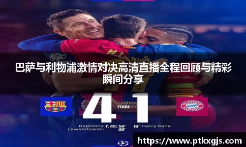 巴萨与利物浦激情对决高清直播全程回顾与精彩瞬间分享