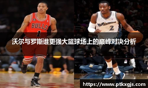 沃尔与罗斯谁更强大篮球场上的巅峰对决分析