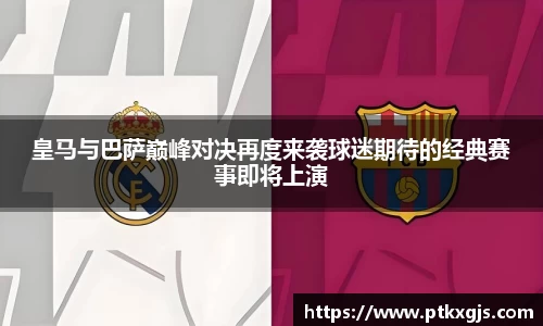 皇马与巴萨巅峰对决再度来袭球迷期待的经典赛事即将上演