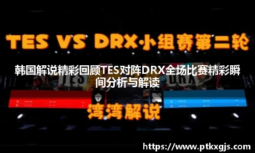 韩国解说精彩回顾TES对阵DRX全场比赛精彩瞬间分析与解读