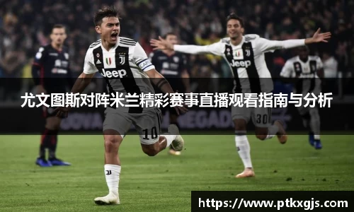 尤文图斯对阵米兰精彩赛事直播观看指南与分析