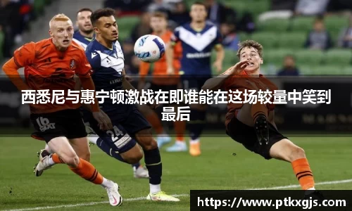西悉尼与惠宁顿激战在即谁能在这场较量中笑到最后