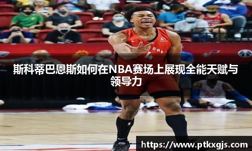 斯科蒂巴恩斯如何在NBA赛场上展现全能天赋与领导力
