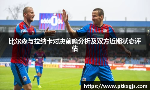 比尔森与拉纳卡对决前瞻分析及双方近期状态评估