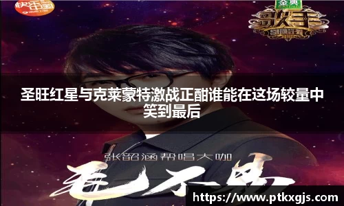 圣旺红星与克莱蒙特激战正酣谁能在这场较量中笑到最后